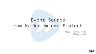Event Source
com Kafka em uma Fintech
Diego Irismar, moip
@diegoicosta
 