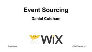 Event Sourcing
@britishdan #WixEngineering
Daniel Coldham
 
