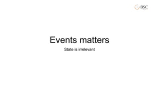Events matters
State is irrelevant
 