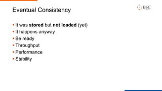 Eventual Consistency
 It was stored but not loaded (yet)
 It happens anyway
 Be ready
 Throughput
 Performance
 Stability
 