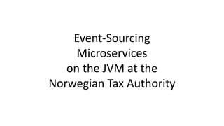 Event-Sourcing
Microservices
on the JVM at the
Norwegian Tax Authority
 