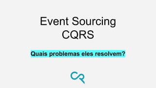 Event Sourcing
CQRS
Quais problemas eles resolvem?
 