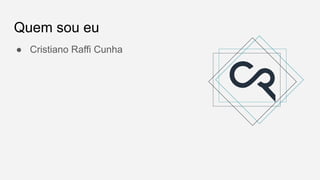 Quem sou eu
● Cristiano Raffi Cunha
 