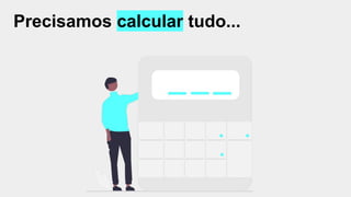 Precisamos calcular tudo...
 