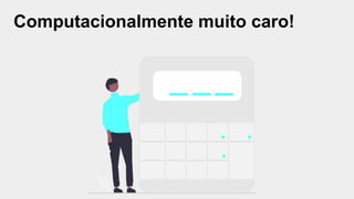 Computacionalmente muito caro!
 
