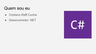 Quem sou eu
● Cristiano Raffi Cunha
● Desenvolvedor .NET
 