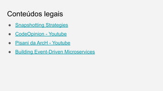 Conteúdos legais
● Snapshotting Strategies
● CodeOpinion - Youtube
● Pisani da ArcH - Youtube
● Building Event-Driven Microservices
 
