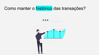 Como manter o histórico das transações?
 
