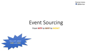 Event Sourcing
From WTF to WHY to WOW?
Duncan Jones
💬 @Merrion
Now with added
CQRS and DDD
 