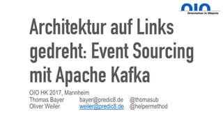 Architektur auf Links
gedreht: Event Sourcing
mit Apache Kafka
OIO HK 2017, Mannheim
Thomas Bayer bayer@predic8.de @thomasub
Oliver Weiler weiler@predic8.de @helpermethod
 