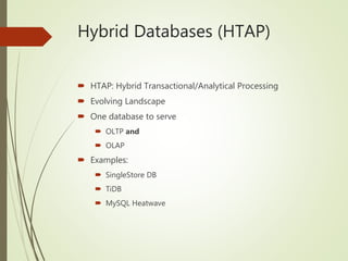 Hybrid Databases (HTAP)
 HTAP: Hybrid Transactional/Analytical Processing
 Evolving Landscape
 One database to serve
 OLTP and
 OLAP
 Examples:
 SingleStore DB
 TiDB
 MySQL Heatwave
 