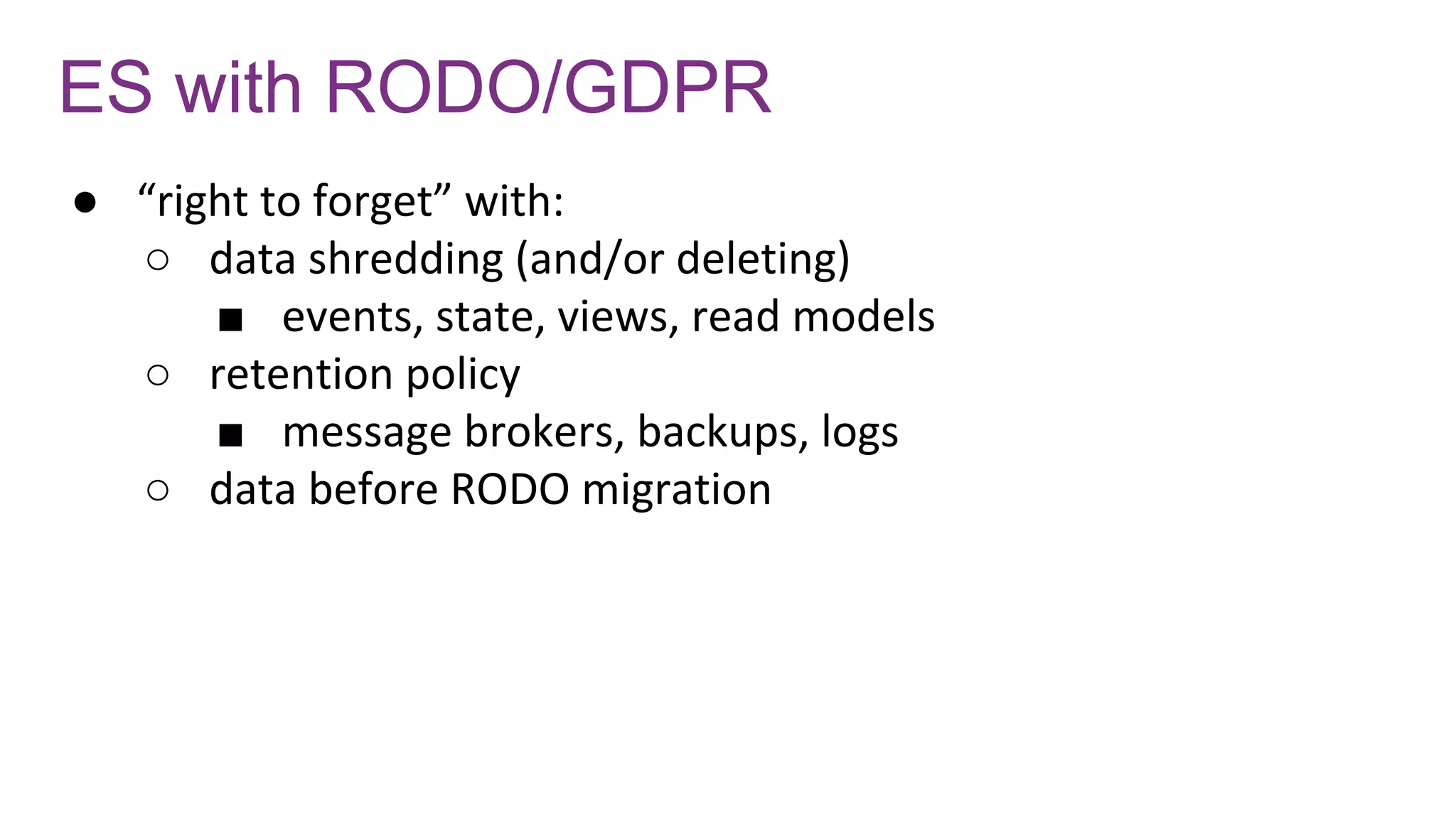 ES with RODO/GDPR
● “right to forget” with:
○ data shredding (and/or deleting)
■ events, state, views, read models
○ retention policy
■ message brokers, backups, logs
○ data before RODO migration
 