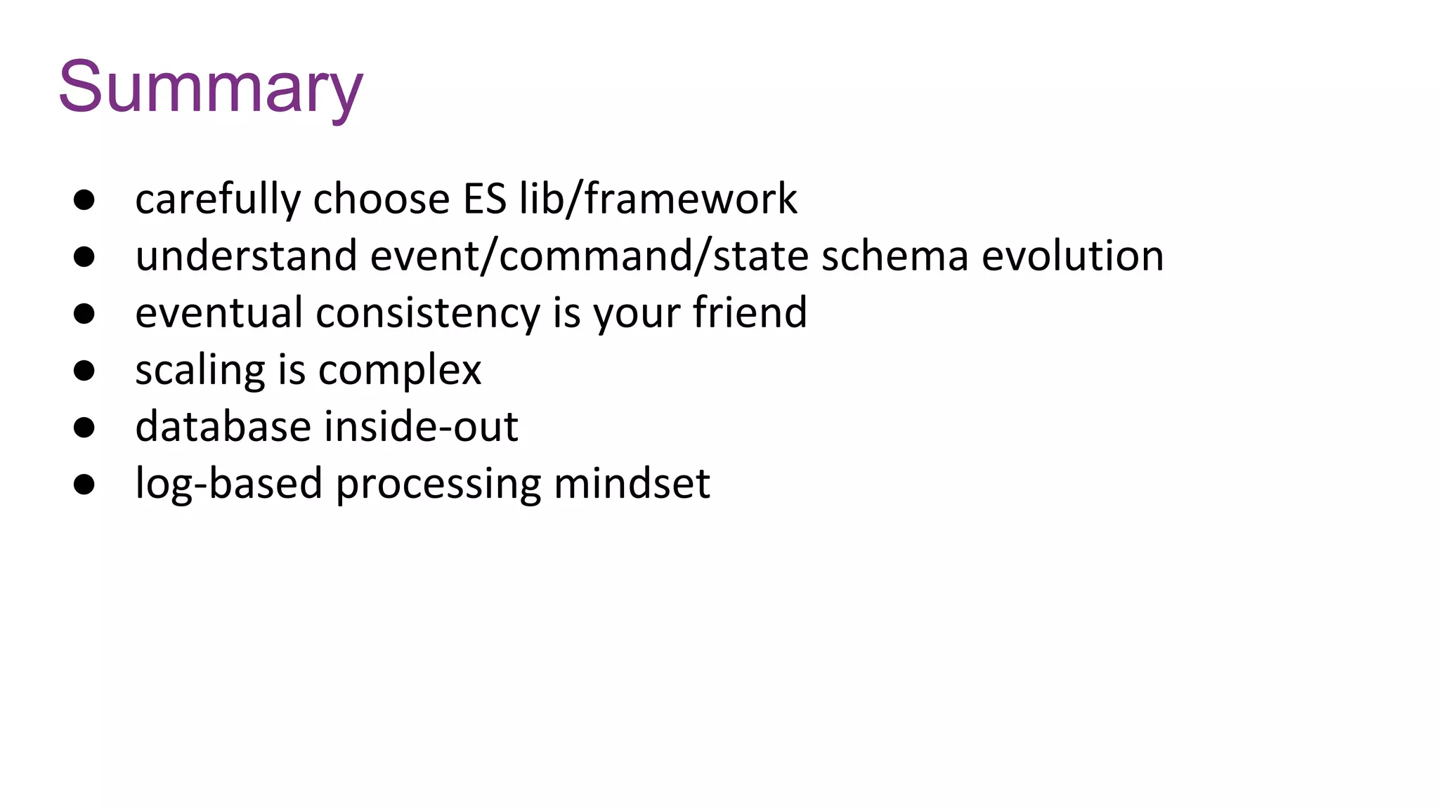 Summary
● carefully choose ES lib/framework
● understand event/command/state schema evolution
● eventual consistency is your friend
● scaling is complex
● database inside-out
● log-based processing mindset
 