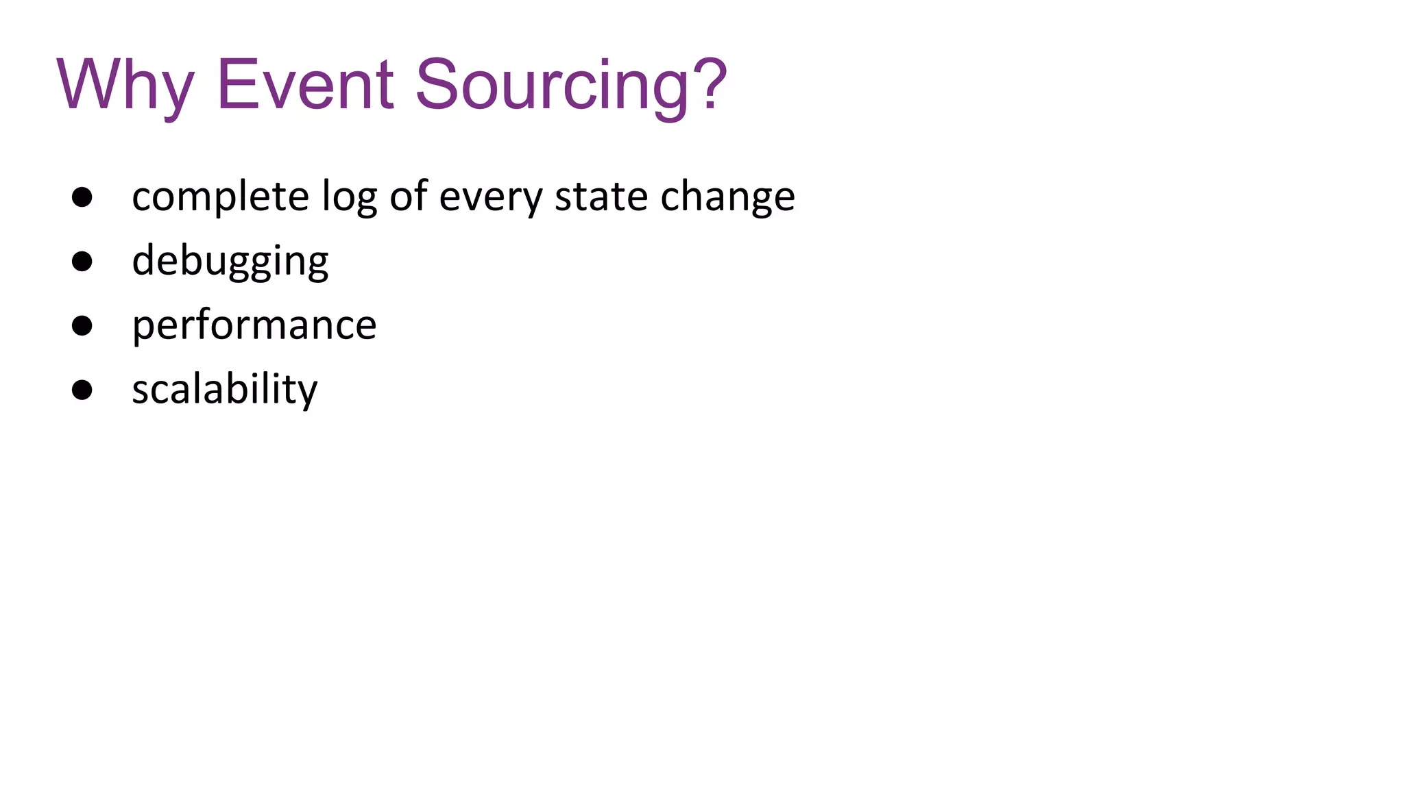 Why Event Sourcing?
● complete log of every state change
● debugging
● performance
● scalability
 