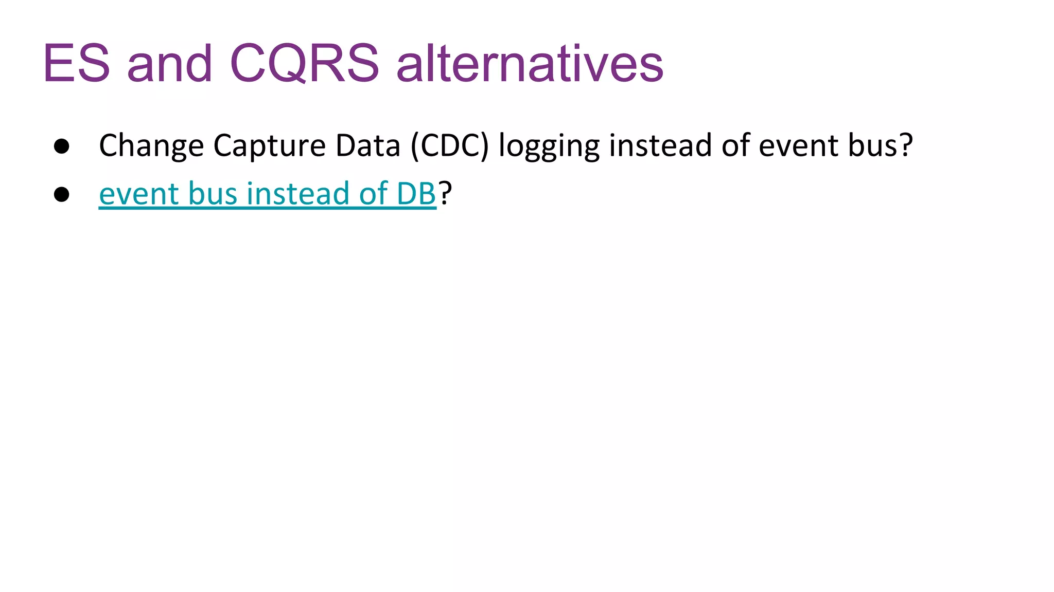 ES and CQRS alternatives
● Change Capture Data (CDC) logging instead of event bus?
● event bus instead of DB?
 