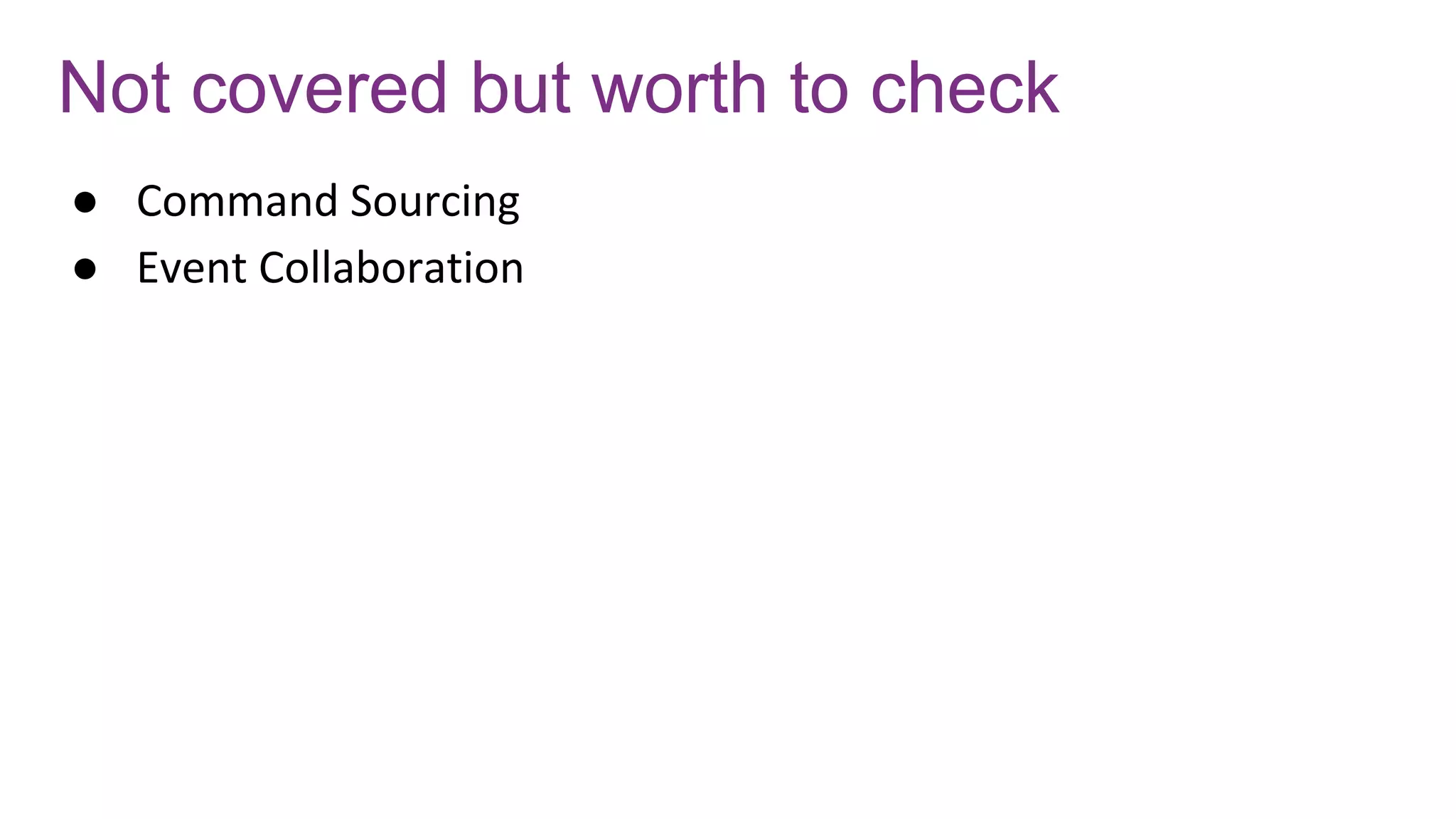 Not covered but worth to check
● Command Sourcing
● Event Collaboration
 
