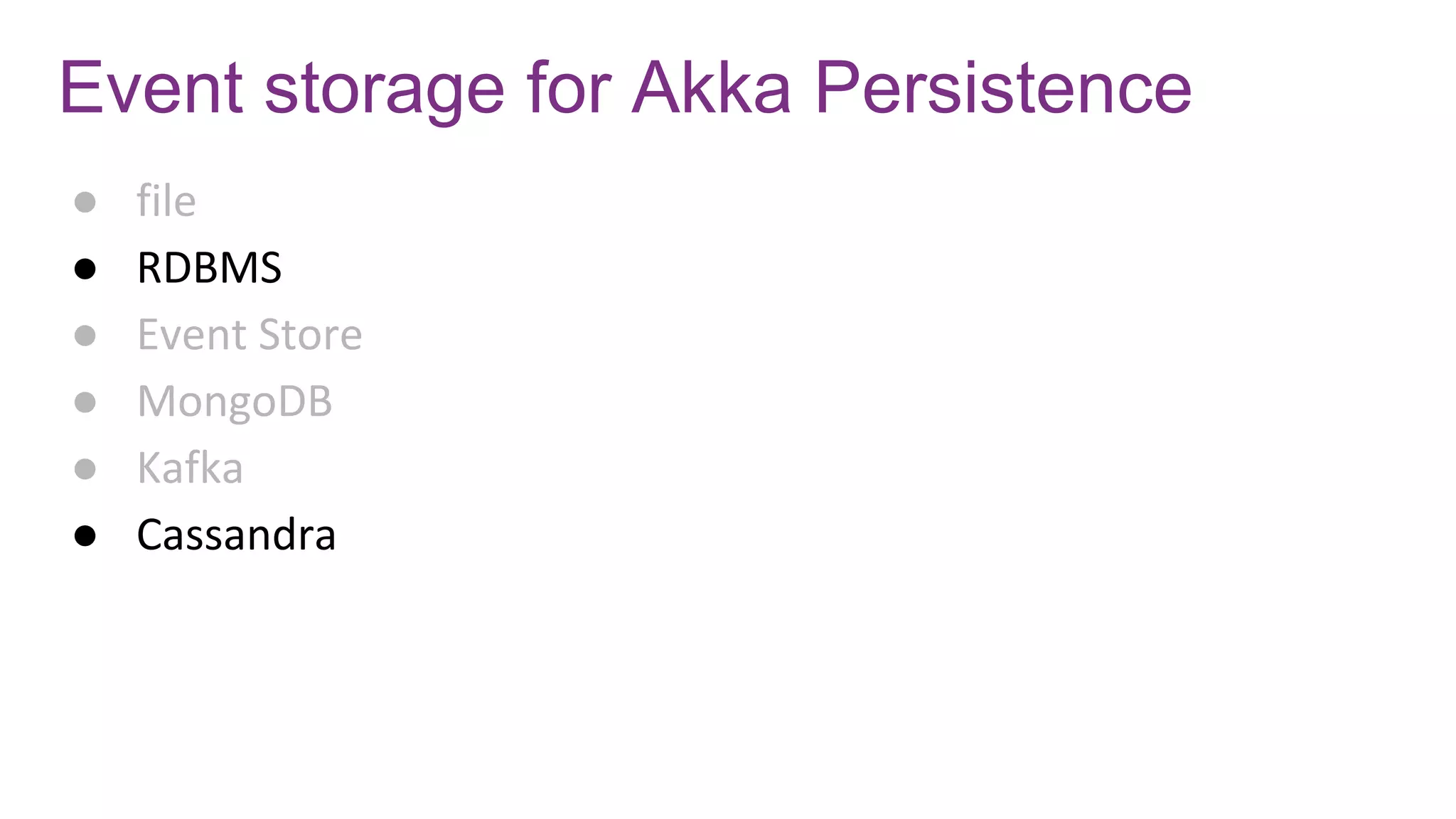 Event storage for Akka Persistence
● file
● RDBMS
● Event Store
● MongoDB
● Kafka
● Cassandra
 
