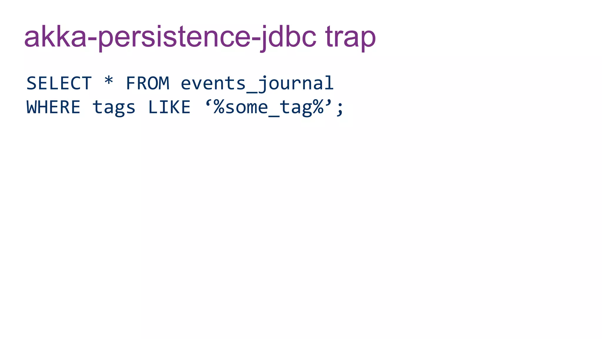 akka-persistence-jdbc trap
SELECT * FROM events_journal
WHERE tags LIKE ‘%some_tag%’;
 