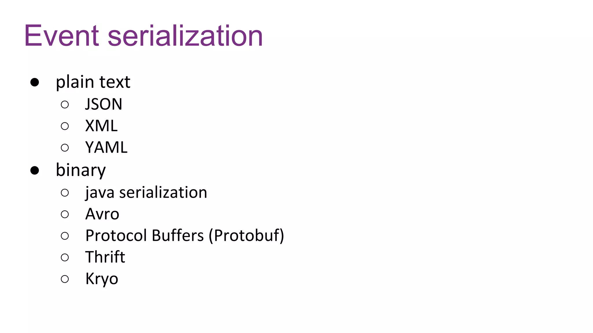 Event serialization
● plain text
○ JSON
○ XML
○ YAML
● binary
○ java serialization
○ Avro
○ Protocol Buffers (Protobuf)
○ Thrift
○ Kryo
 