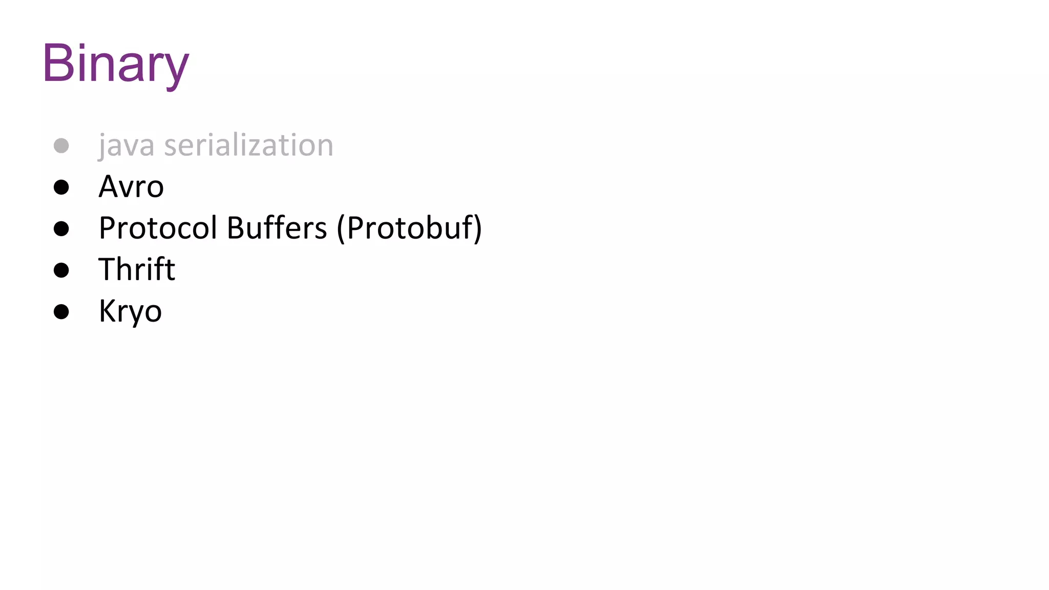 Binary
● java serialization
● Avro
● Protocol Buffers (Protobuf)
● Thrift
● Kryo
 