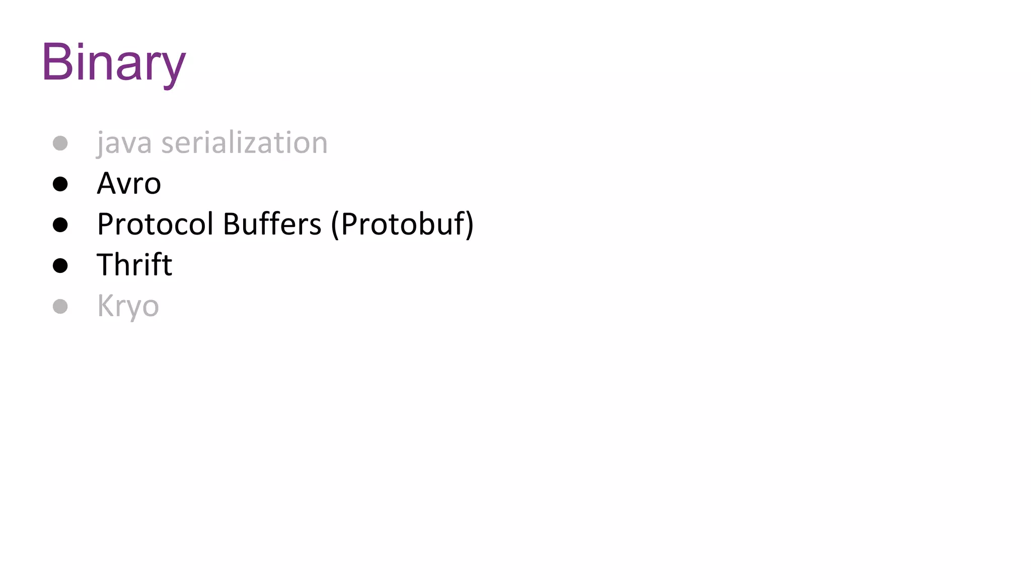 Binary
● java serialization
● Avro
● Protocol Buffers (Protobuf)
● Thrift
● Kryo
 