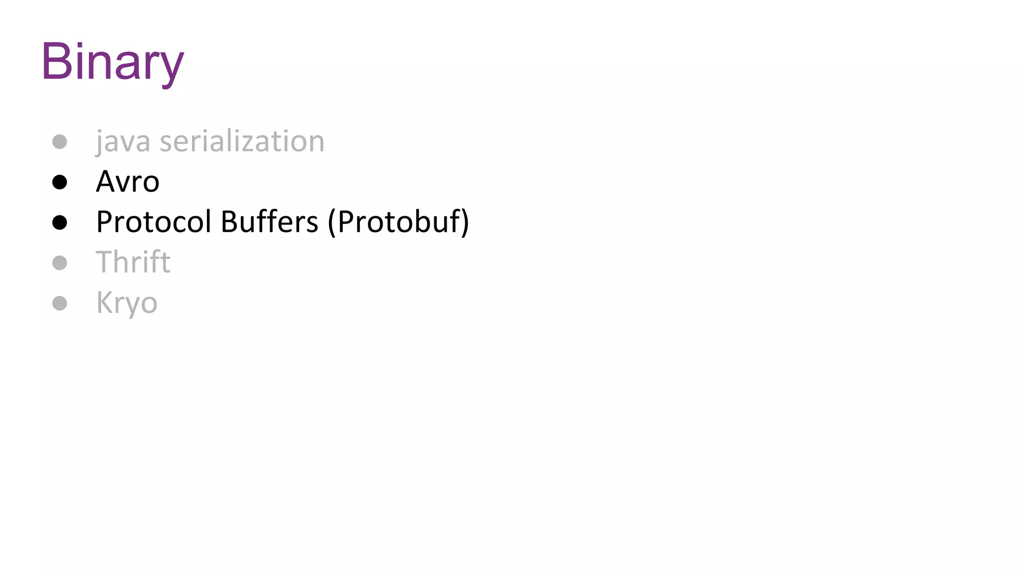 Binary
● java serialization
● Avro
● Protocol Buffers (Protobuf)
● Thrift
● Kryo
 