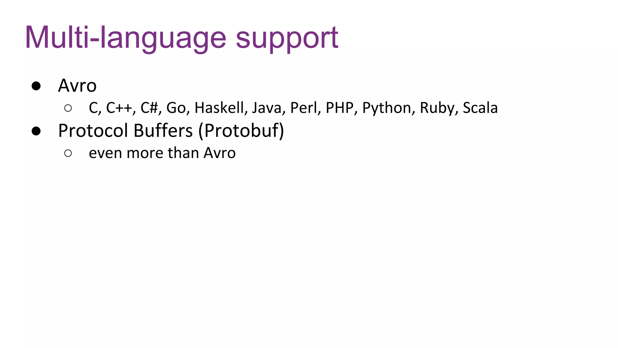 Multi-language support
● Avro
○ C, C++, C#, Go, Haskell, Java, Perl, PHP, Python, Ruby, Scala
● Protocol Buffers (Protobuf)
○ even more than Avro
 