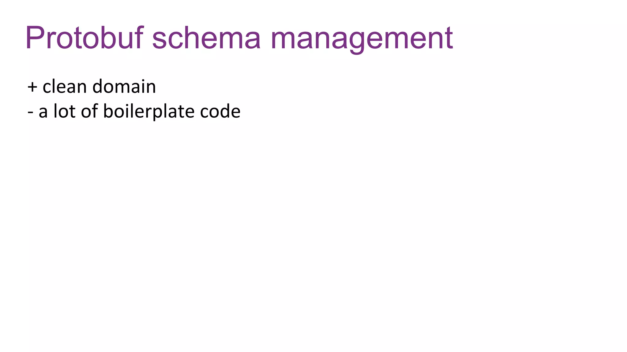 Protobuf schema management
+ clean domain
- a lot of boilerplate code
 