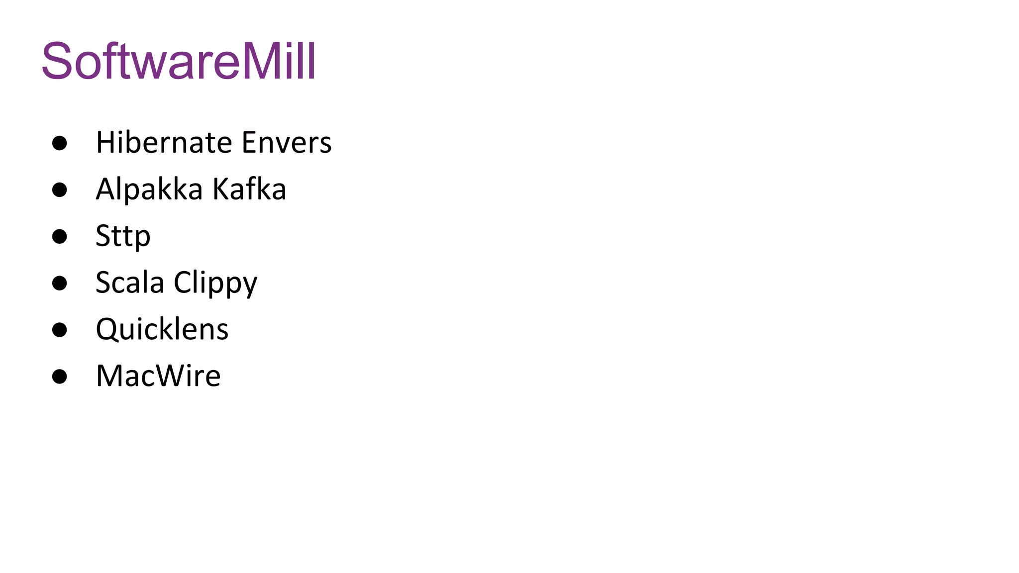 SoftwareMill
● Hibernate Envers
● Alpakka Kafka
● Sttp
● Scala Clippy
● Quicklens
● MacWire
 