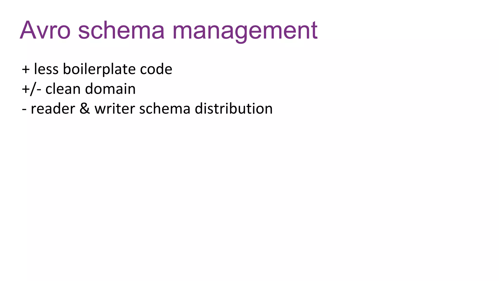 Avro schema management
+ less boilerplate code
+/- clean domain
- reader & writer schema distribution
 