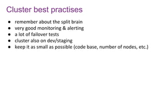 Cluster best practises
● remember about the split brain
● very good monitoring & alerting
● a lot of failover tests
● cluster also on dev/staging
● keep it as small as possible (code base, number of nodes, etc.)
 