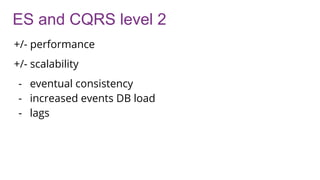 ES and CQRS level 2
+/- performance
+/- scalability
- eventual consistency
- increased events DB load
- lags
 
