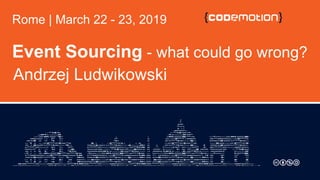 Event Sourcing - what could go wrong?
Andrzej Ludwikowski
Rome | March 22 - 23, 2019
 