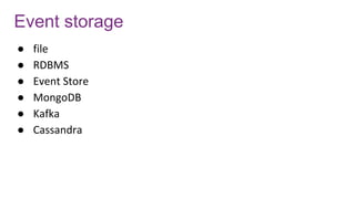 Event storage
● file
● RDBMS
● Event Store
● MongoDB
● Kafka
● Cassandra
 
