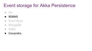 Event storage for Akka Persistence
● file
● RDBMS
● Event Store
● MongoDB
● Kafka
● Cassandra
 