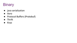 Binary
● java serialization
● Avro
● Protocol Buffers (Protobuf)
● Thrift
● Kryo
 