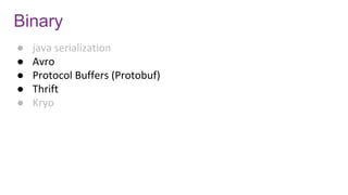 Binary
● java serialization
● Avro
● Protocol Buffers (Protobuf)
● Thrift
● Kryo
 