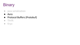 Binary
● java serialization
● Avro
● Protocol Buffers (Protobuf)
● Thrift
● Kryo
 