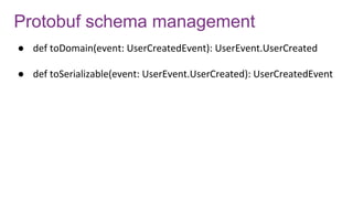 Protobuf schema management
● def toDomain(event: UserCreatedEvent): UserEvent.UserCreated
● def toSerializable(event: UserEvent.UserCreated): UserCreatedEvent
 