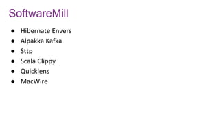 SoftwareMill
● Hibernate Envers
● Alpakka Kafka
● Sttp
● Scala Clippy
● Quicklens
● MacWire
 