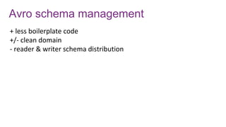 Avro schema management
+ less boilerplate code
+/- clean domain
- reader & writer schema distribution
 
