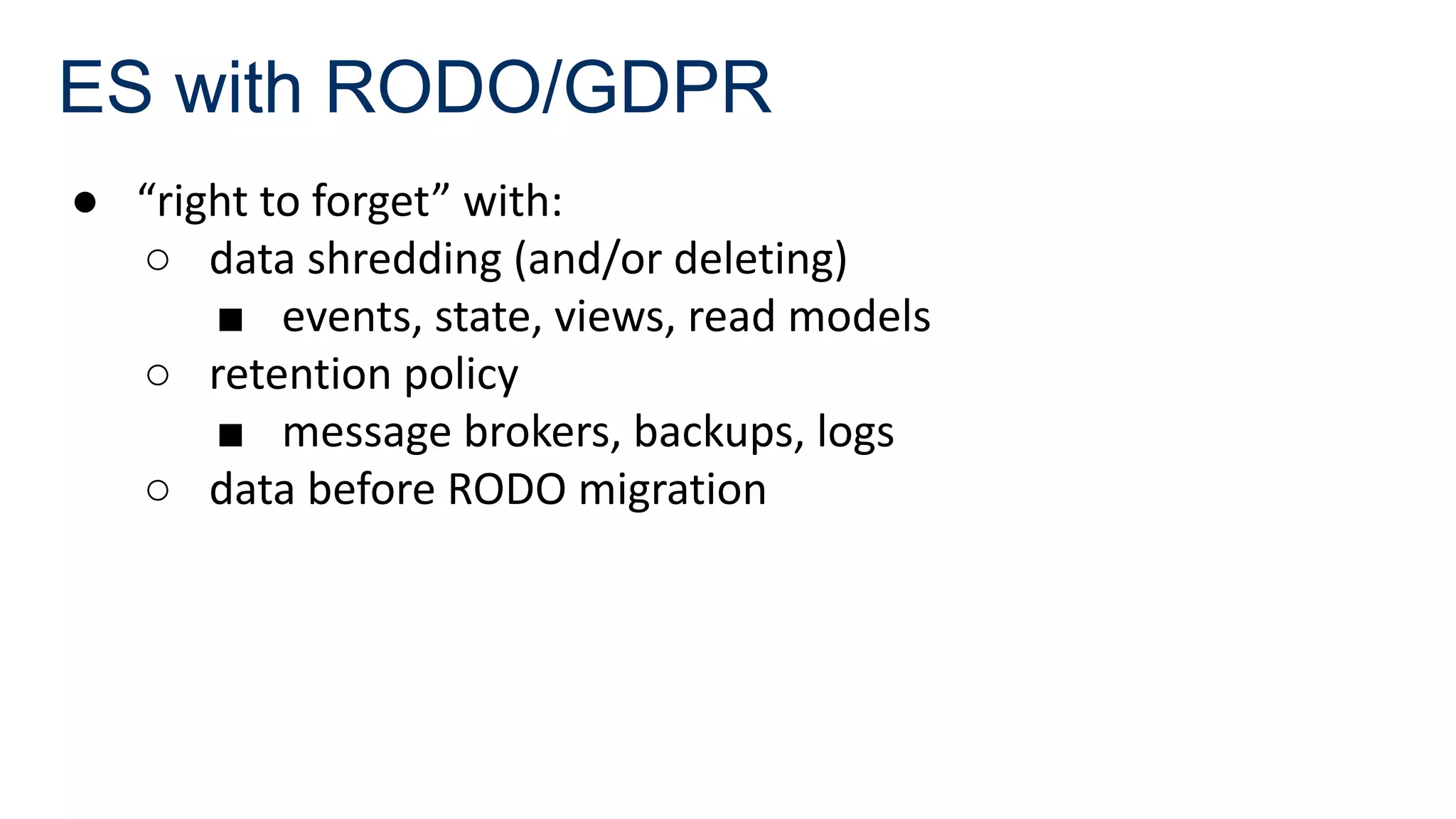 ES with RODO/GDPR
● “right to forget” with:
○ data shredding (and/or deleting)
■ events, state, views, read models
○ retention policy
■ message brokers, backups, logs
○ data before RODO migration
 