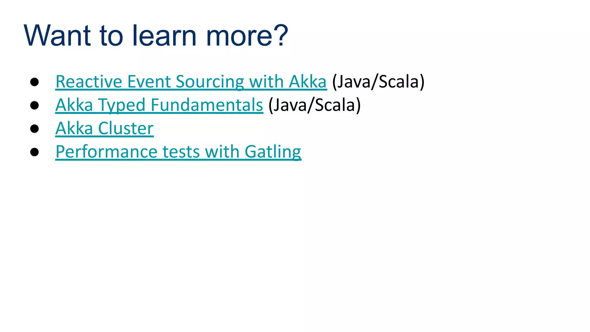 Want to learn more?
● Reactive Event Sourcing with Akka (Java/Scala)
● Akka Typed Fundamentals (Java/Scala)
● Akka Cluster
● Performance tests with Gatling
 