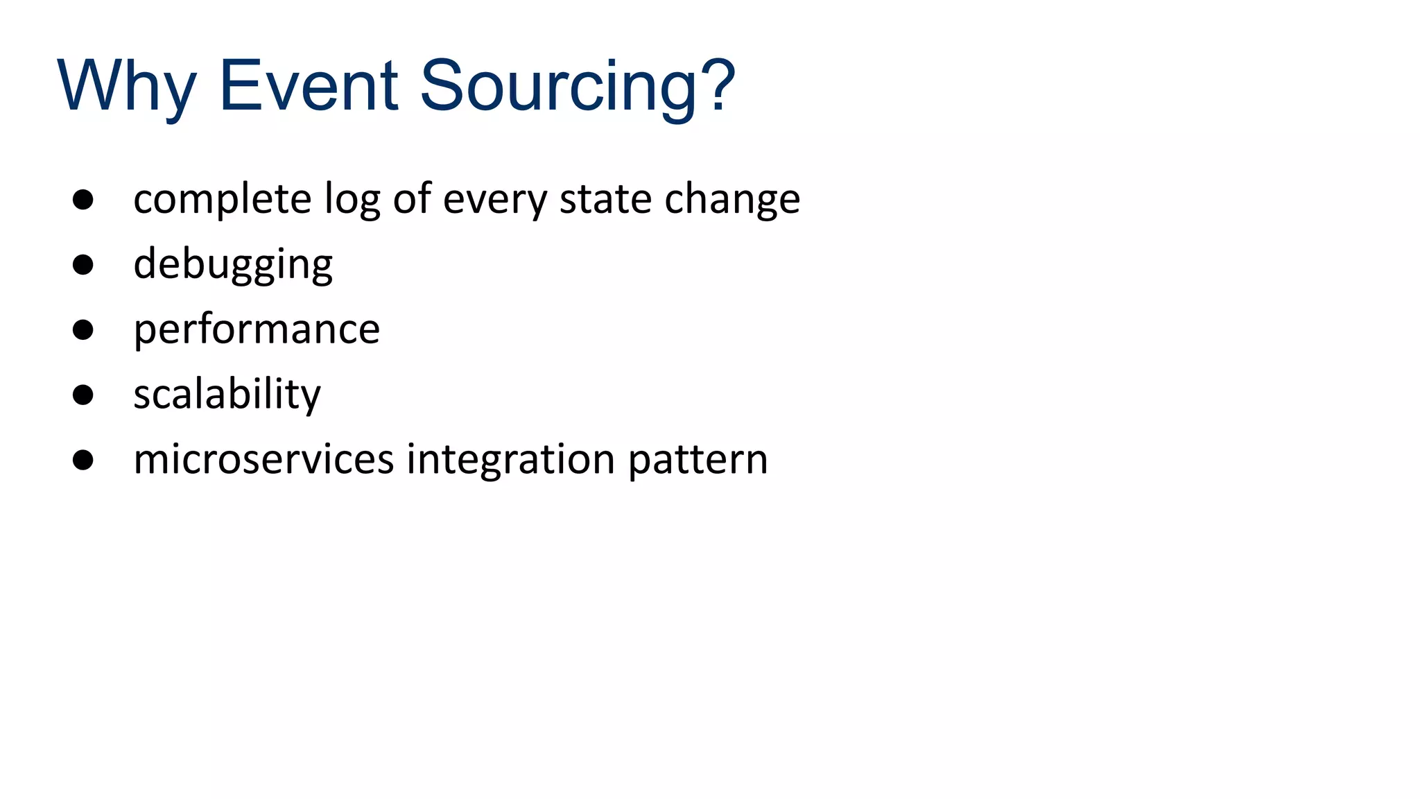 Why Event Sourcing?
● complete log of every state change
● debugging
● performance
● scalability
● microservices integration pattern
 