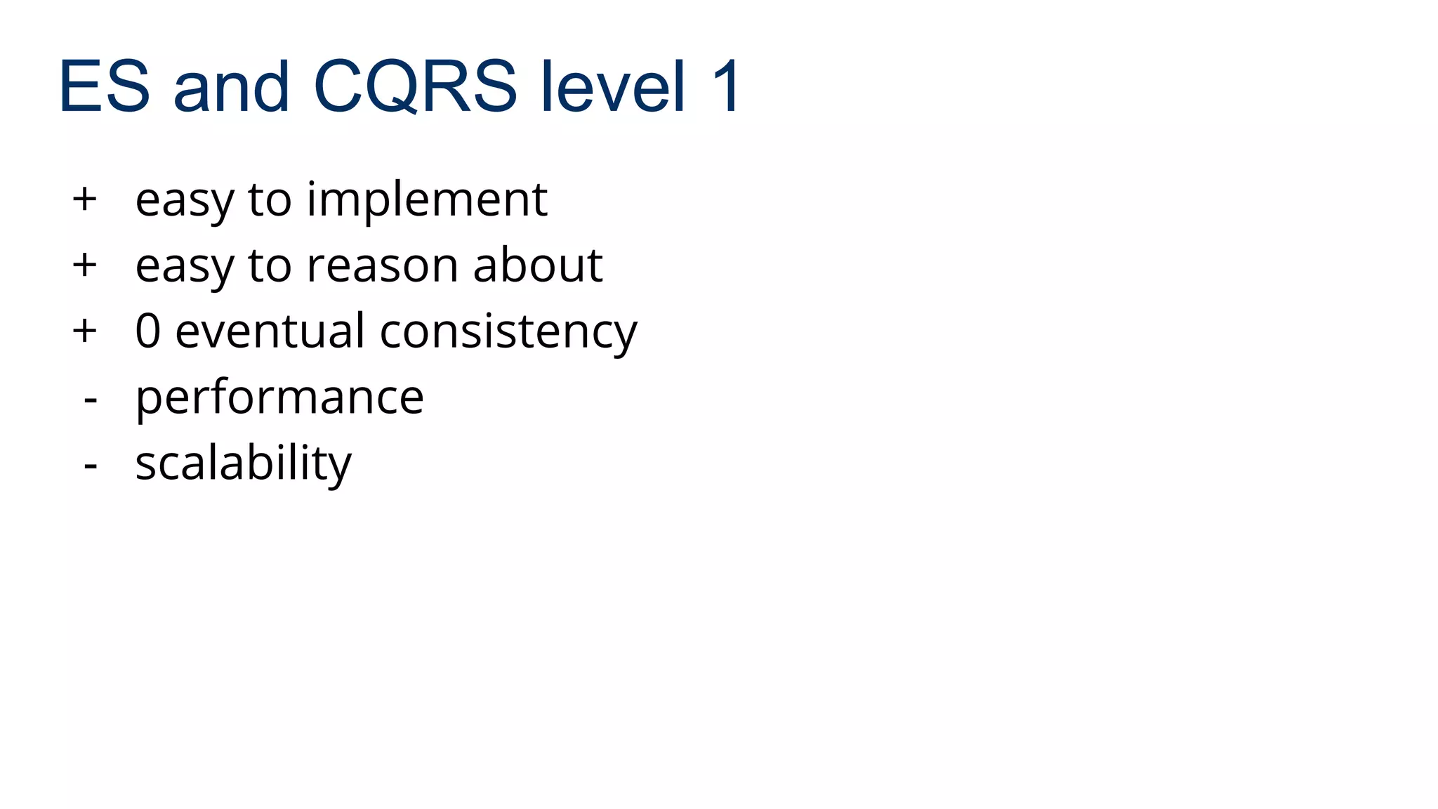 ES and CQRS level 1
+ easy to implement
+ easy to reason about
+ 0 eventual consistency
- performance
- scalability
 