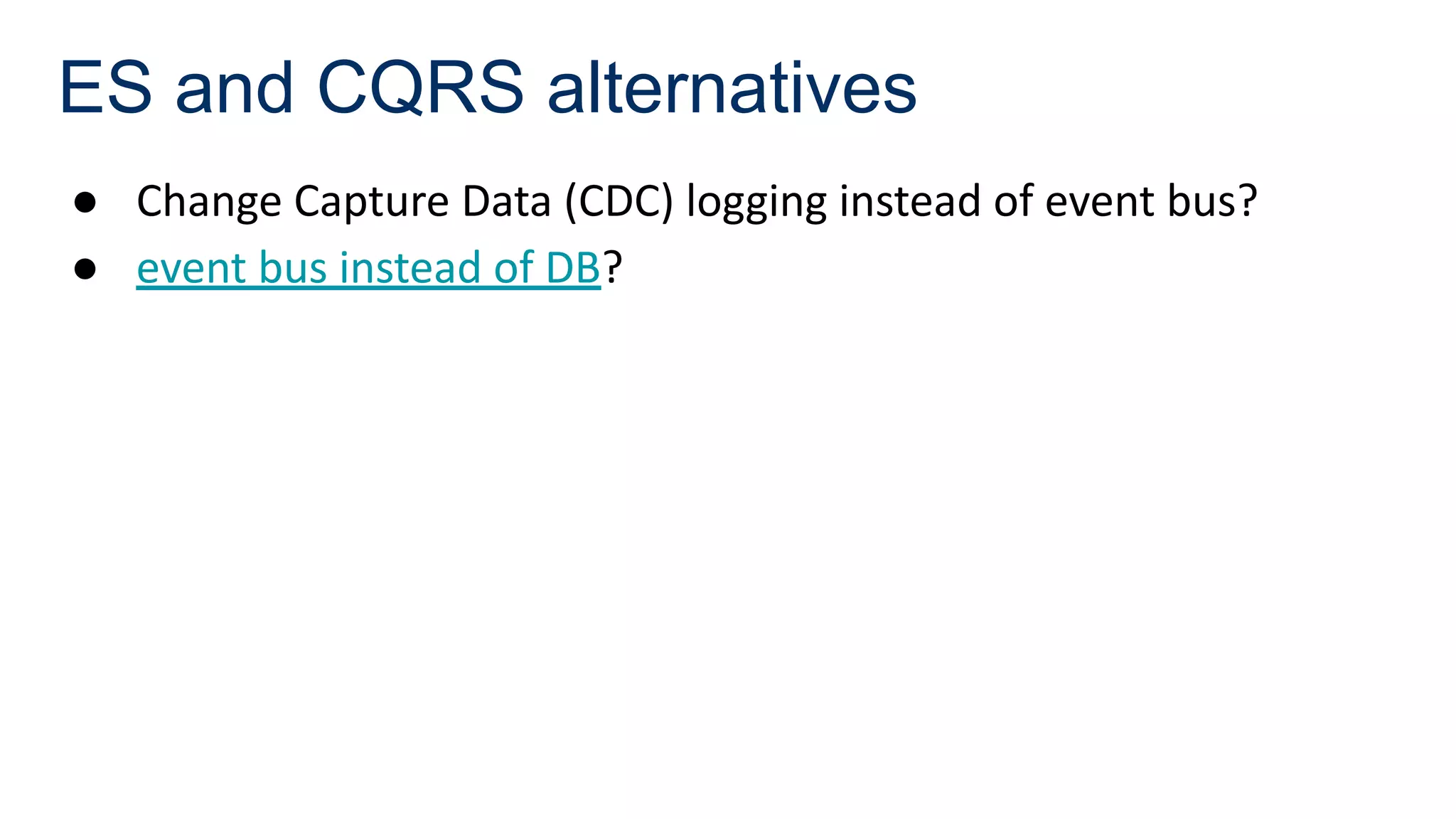 ES and CQRS alternatives
● Change Capture Data (CDC) logging instead of event bus?
● event bus instead of DB?
 