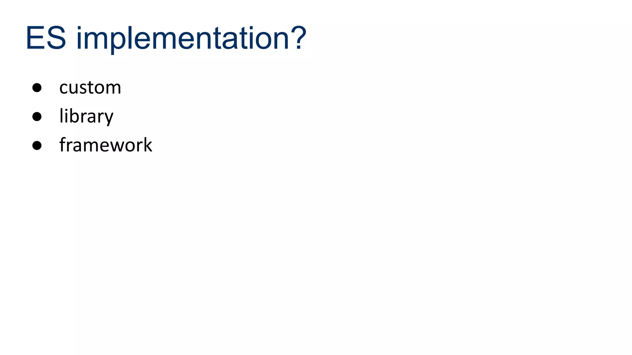 ES implementation?
● custom
● library
● framework
 
