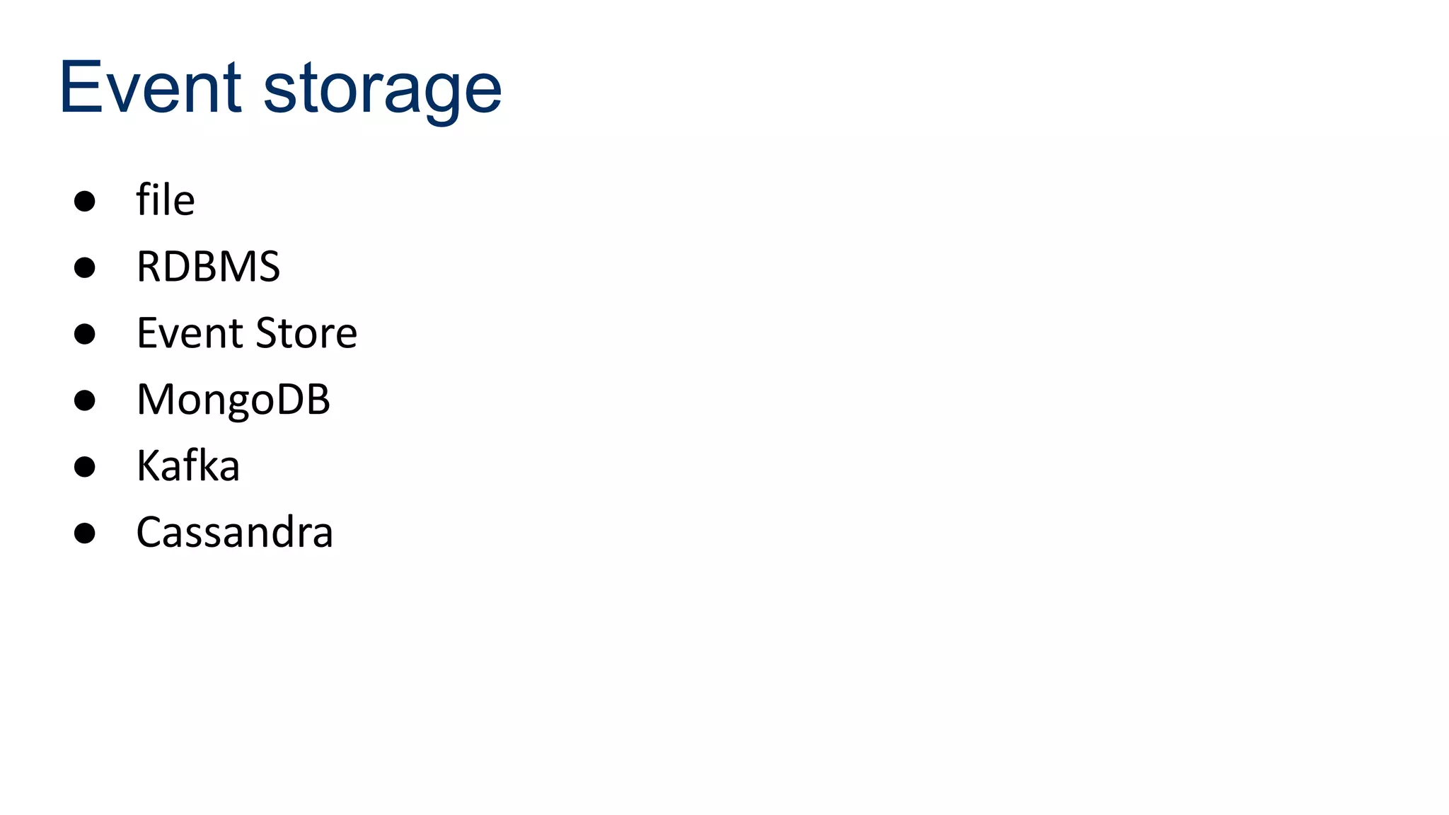Event storage
● file
● RDBMS
● Event Store
● MongoDB
● Kafka
● Cassandra
 
