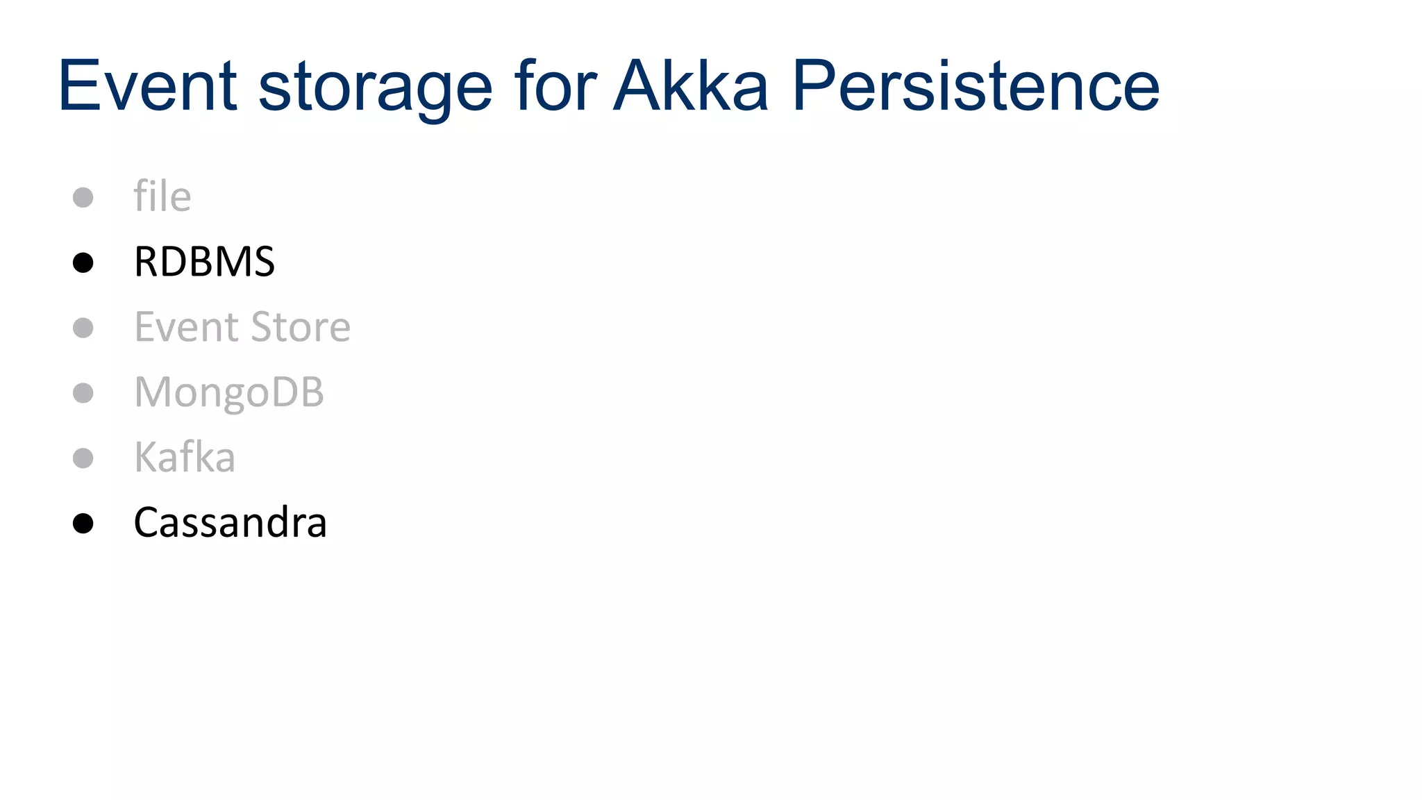 Event storage for Akka Persistence
● file
● RDBMS
● Event Store
● MongoDB
● Kafka
● Cassandra
 