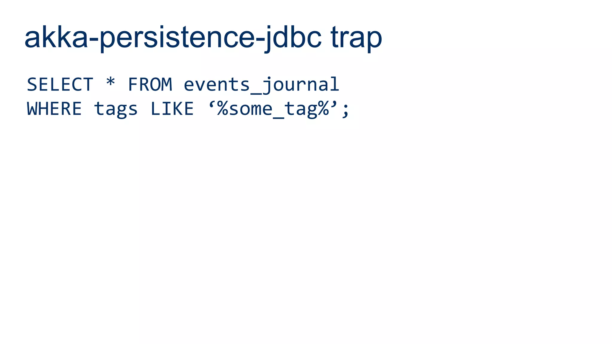 akka-persistence-jdbc trap
SELECT * FROM events_journal
WHERE tags LIKE ‘%some_tag%’;
 